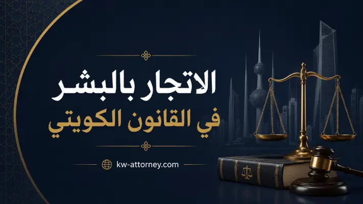 الاتجار بالبشر في القانون الكويتي: العقوبة والإبلاغ ومتى تحتاج محامي؟