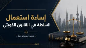 إساءة استعمال السلطة في القانون الكويتي وكيفية الطعن على القرار الإداري