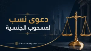 دعوى نسب لمسحوب الجنسية في الكويت: متى تُرفع وكيف تُصحح البيانات